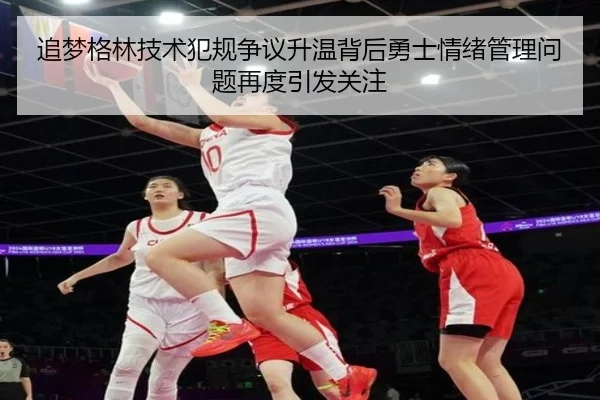 追梦格林技术犯规争议升温背后勇士情绪管理问题再度引发关注