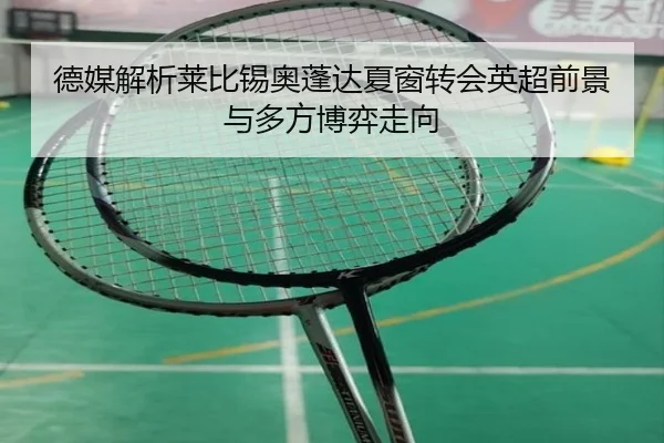 德媒解析莱比锡奥蓬达夏窗转会英超前景与多方博弈走向