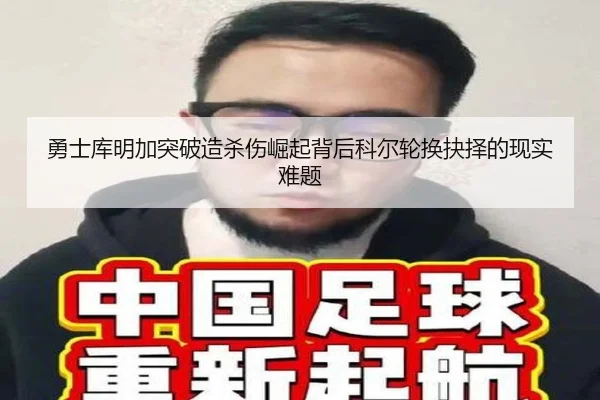 勇士库明加突破造杀伤崛起背后科尔轮换抉择的现实难题