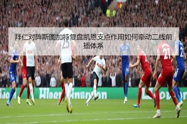 拜仁对阵斯图加特复盘凯恩支点作用如何牵动二线前插体系
