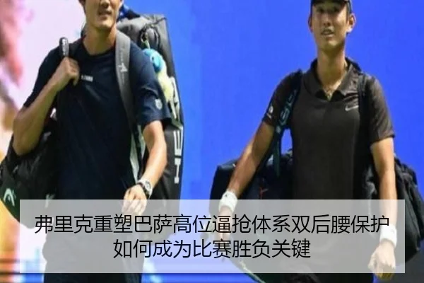 弗里克重塑巴萨高位逼抢体系双后腰保护如何成为比赛胜负关键