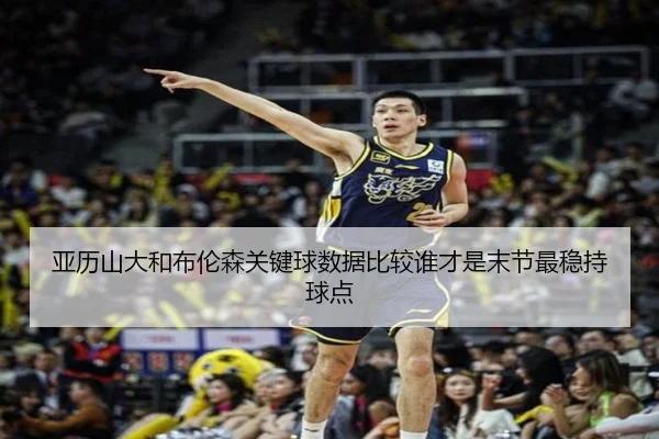 亚历山大和布伦森关键球数据比较谁才是末节最稳持球点