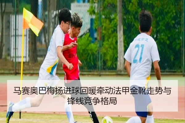 马赛奥巴梅扬进球回暖牵动法甲金靴走势与锋线竞争格局