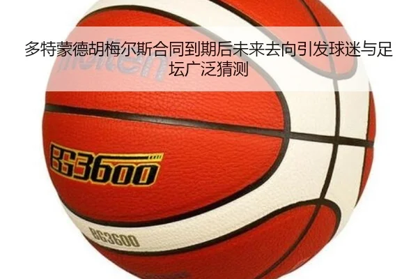多特蒙德胡梅尔斯合同到期后未来去向引发球迷与足坛广泛猜测