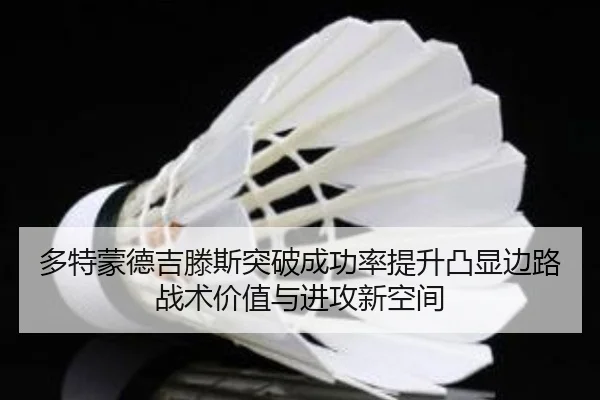 多特蒙德吉滕斯突破成功率提升凸显边路战术价值与进攻新空间