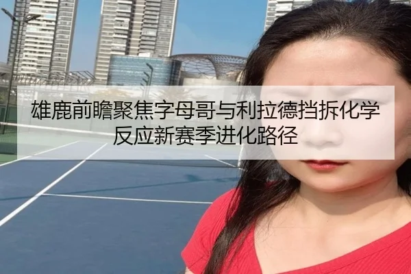 雄鹿前瞻聚焦字母哥与利拉德挡拆化学反应新赛季进化路径
