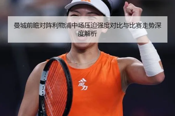 曼城前瞻对阵利物浦中场压迫强度对比与比赛走势深度解析