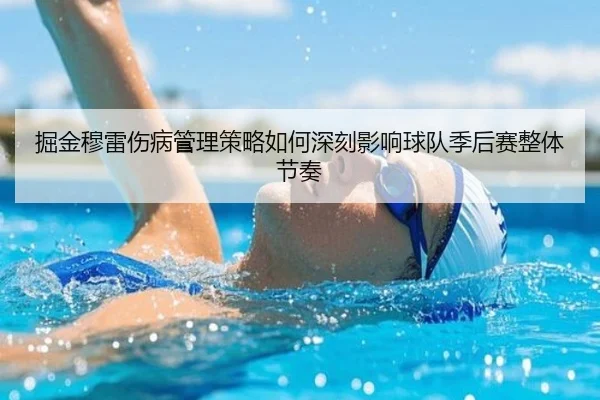 掘金穆雷伤病管理策略如何深刻影响球队季后赛整体节奏