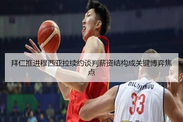拜仁推进穆西亚拉续约谈判薪资结构成关键博弈焦点