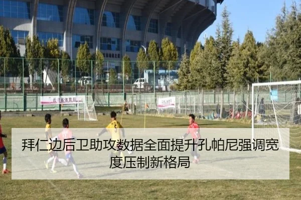 拜仁边后卫助攻数据全面提升孔帕尼强调宽度压制新格局