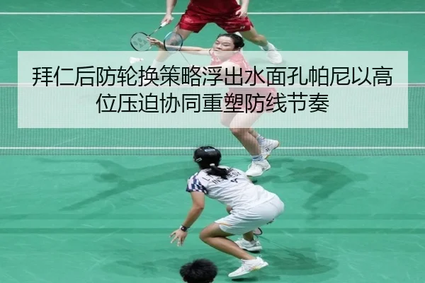 拜仁后防轮换策略浮出水面孔帕尼以高位压迫协同重塑防线节奏