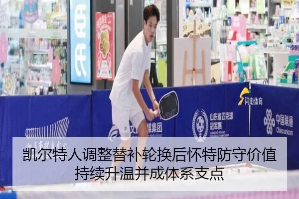 凯尔特人调整替补轮换后怀特防守价值持续升温并成体系支点